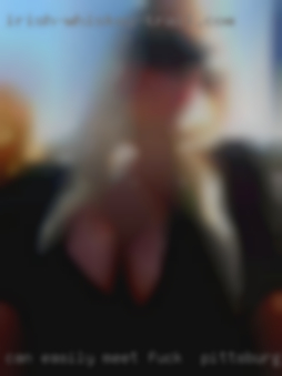 Can easily meet anywhere in to fuck in Pittsburgh between.