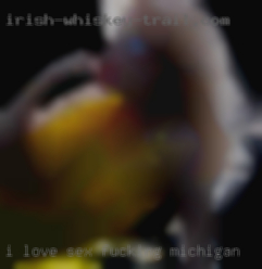 I love sex and I am very fucking Michigan oral.