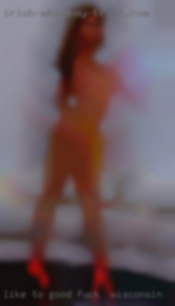 Like to good fuck in Wisconsin meet a woman/couple.