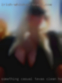 Something Texas clean horny women casual and consistent.